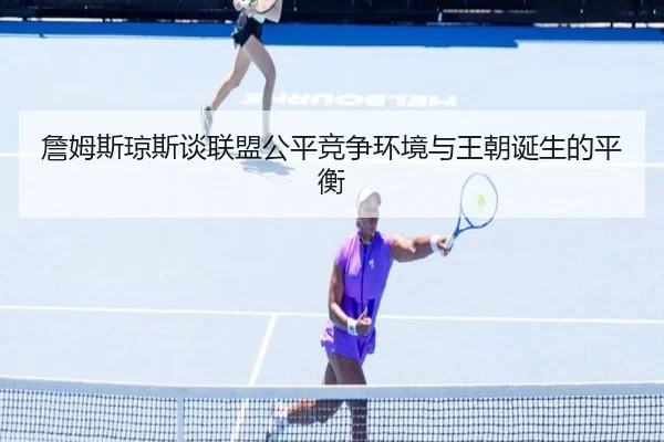 詹姆斯琼斯谈联盟公平竞争环境与王朝诞生的平衡