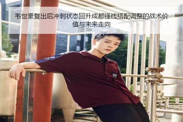 韦世豪复出后冲刺状态回升成都锋线搭配调整的战术价值与未来走向